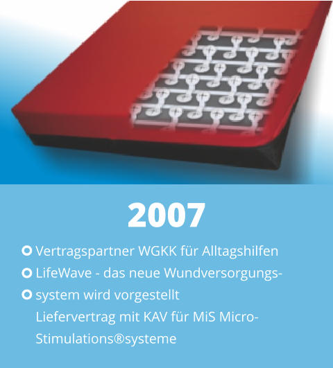 Vertragspartner WGKK für Alltagshilfen LifeWave - das neue Wundversorgungs- system wird vorgestellt Liefervertrag mit KAV für MiS Micro- Stimulations®systeme 2007