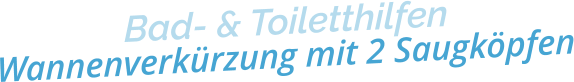 Bad- & ToiletthilfenWannenverkürzung mit 2 Saugköpfen