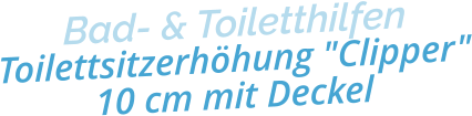 Bad- & ToiletthilfenToilettsitzerhöhung "Clipper"10 cm mit Deckel