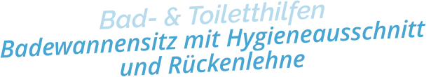 Bad- & ToiletthilfenBadewannensitz mit Hygieneausschnitt und Rückenlehne