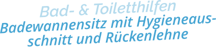 Bad- & ToiletthilfenBadewannensitz mit Hygieneaus-schnitt und Rückenlehne