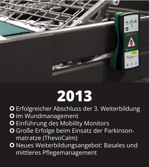 Erfolgreicher Abschluss der 3. Weiterbildung  im Wundmanagement Einführung des Mobility Monitors Große Erfolge beim Einsatz der Parkinson- matratze (ThevoCalm) Neues Weiterbildungsangebot: Basales und  mittleres Pflegemanagement 2013