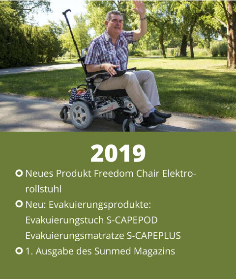 Neues Produkt Freedom Chair Elektro- rollstuhl Neu: Evakuierungsprodukte: Evakuierungstuch S-CAPEPOD Evakuierungsmatratze S-CAPEPLUS 1. Ausgabe des Sunmed Magazins 2019